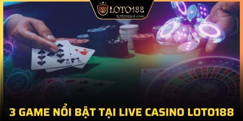 3 game nổi bật tại live casino LOTO188
