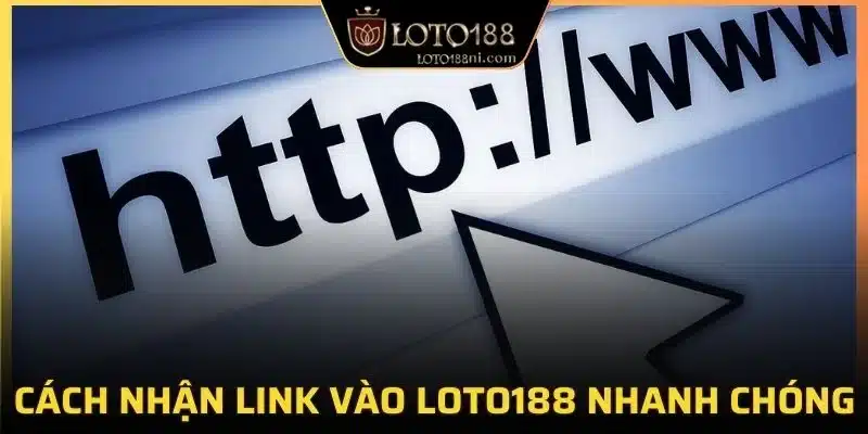 Cách nhận được link vào Loto188 một cách nhanh chóng
