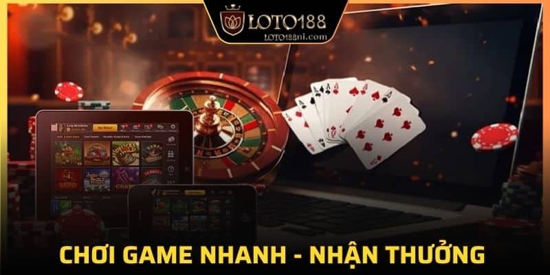 Chơi game nhanh - nhận thưởng cũng nhanh