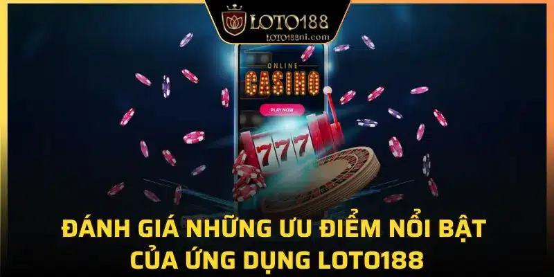Đánh giá những ưu điểm nổi bật của ứng dụng LOTO188