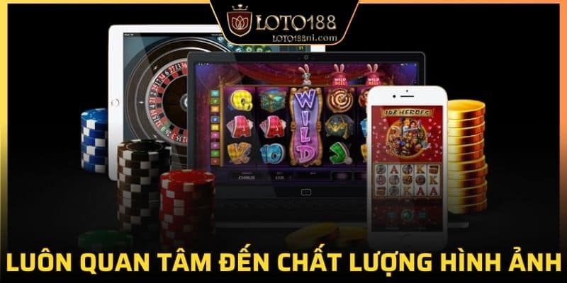 Luôn quan tâm đến chất lượng hình ảnh