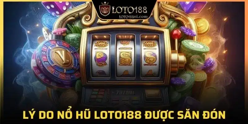 Lý do nổ hũ LOTO188 được săn đón
