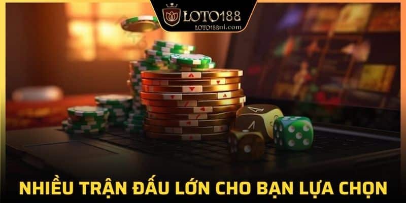 Nhiều trận đấu lớn cho bạn lựa chọn